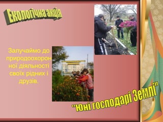 Залучаймо до
природоохорон
 ної діяльності
 своїх рідних і
     друзів.
 