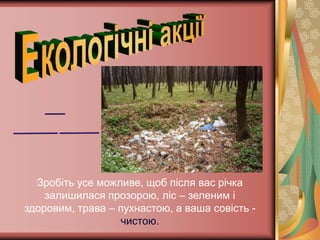 Зробіть усе можливе, щоб після вас річка
    залишилася прозорою, ліс – зеленим і
здоровим, трава – пухнастою, а ваша совість -
                  чистою.
 
