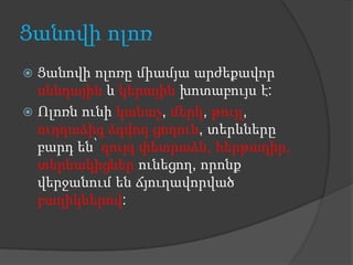 Ցանովի ոլոռ
 Ցանովի ոլոռը միամյա արժեքավոր
  սննդային և կերային խոտաբույս է:
 Ոլոռն ունի կանաչ, մերկ, թույլ,
  ուղղաձիգ ձգվող ցողուն, տերևները
  բարդ են՝ զույգ փետրաձև, հերթադիր,
  տերևակիցներ ունեցող, որոնք
  վերջանում են ճյուղավորված
  բաղիկներով:
 
