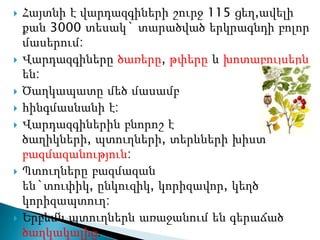    Հայտնի է վարդազգիների շուրջ 115 ցեղ,ավելի
    քան 3000 տեսակ` տարածված երկրագնդի բոլոր
    մասերում:
   Վարդազգիները ծառերը, թփերը և խոտաբույսերն
    են:
   Ծաղկապատը մեծ մասամբ
   հինգմասնանի է:
   Վարդազգիներին բնորոշ է
    ծաղիկների, պտուղների, տերևների խիստ
    բազմազանություն:
   Պտուղները բազմազան
    են`տուփիկ, ընկուզիկ, կորիզավոր, կեղծ
    կորիզապտուղ:
   Երբեմն պտուղներն առաջանում են գերաճած
    ծաղկակալից:
 