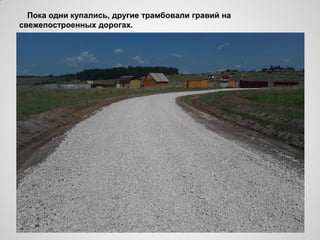 Пока одни купались, другие трамбовали гравий на
свежепостроенных дорогах.
 