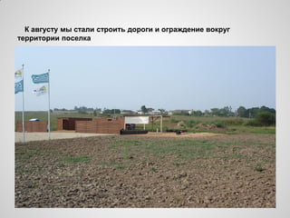 К августу мы стали строить дороги и ограждение вокруг
территории поселка
 