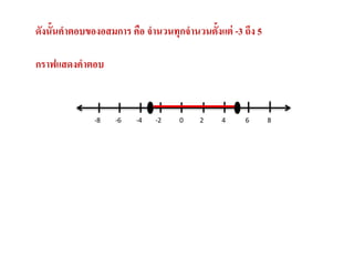 ดังนั้นคาตอบของอสมการ คือ จานวนทุกจานวนตั้งแต่ -3 ถึง 5

กราฟแสึϸคาตอบ


              -8   -6   -4   -2    0   2     4     6      8
 