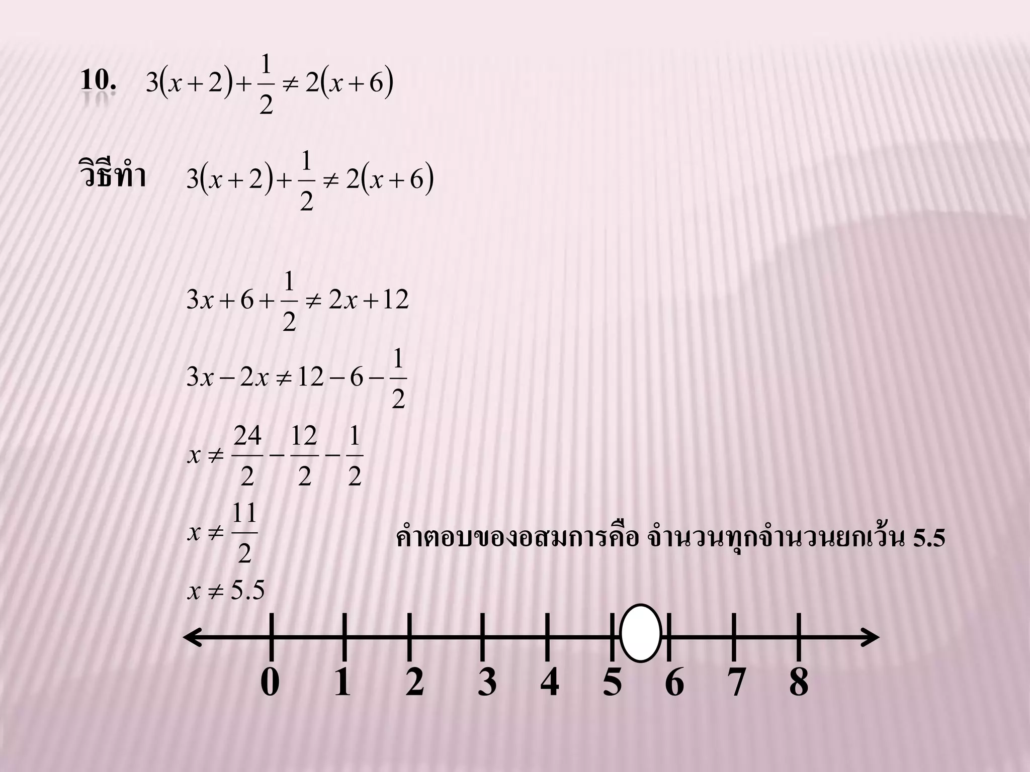 10. 3x  2  1  2x  6
               2

วิธีทา   3 x  2  
                        1
                           2 x  6 
                        2

                   1
         3x  6       2 x  12
                   2
                               1
         3 x  2 x  12  6 
                               2
              24 12 1
         x        
               2 2 2
              11
         x
               2
                               คาตอบของอสมการคือ จานวนทุกจานวนยกเว้ น 5.5
         x  5 .5


                 0 1 2 3 4 5 6 7 8
 