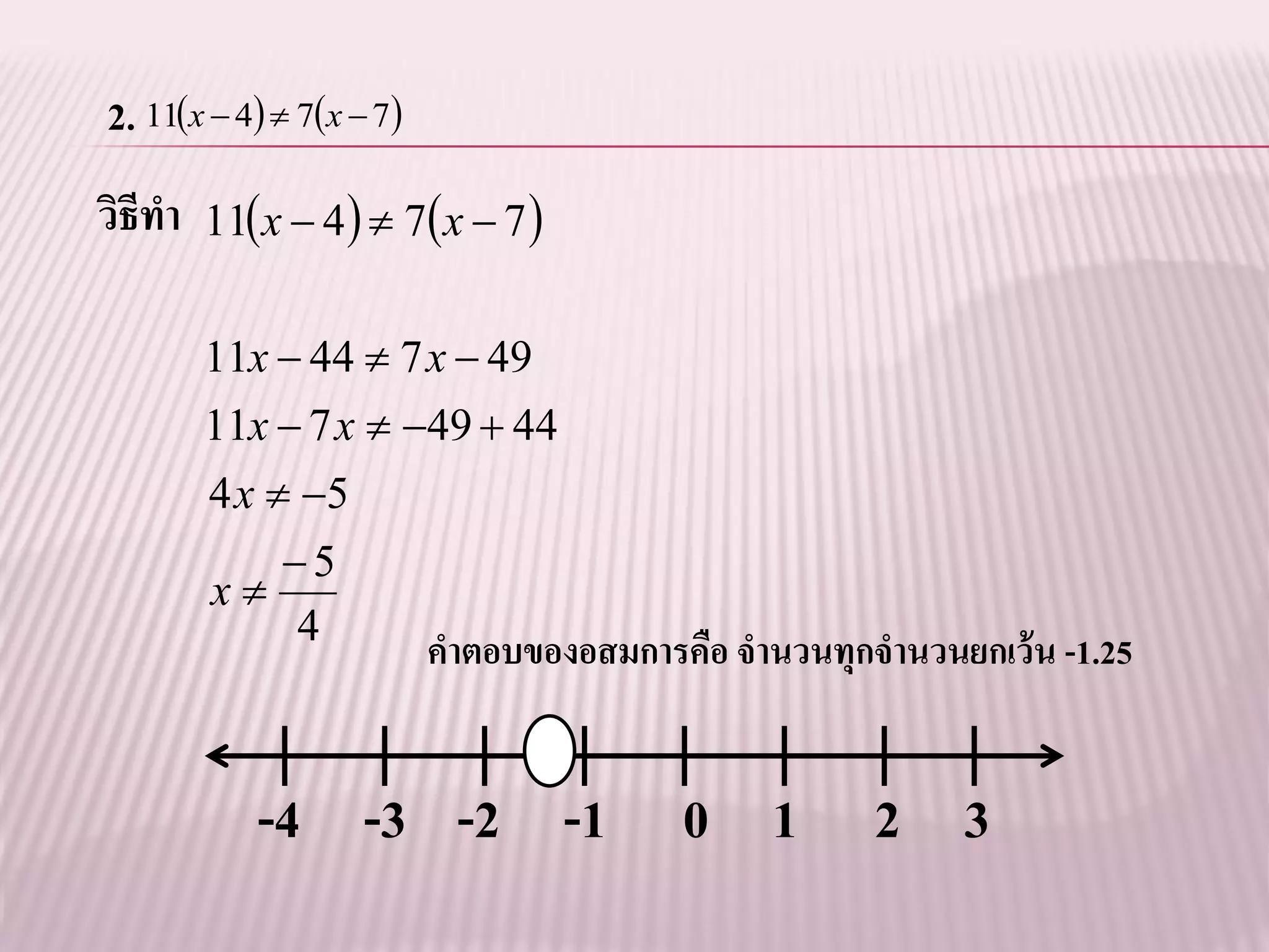 2. 11x  4  7x  7
วิธีทา 11x  4  7x  7 

       11x  44  7 x  49
       11x  7 x  49  44
       4 x  5
           5
        x
           4
                          คาตอบของอสมการคือ จานวนทุกจานวนยกเว้ น -1.25


           -4 -3 -2 -1 0 1 2 3
 