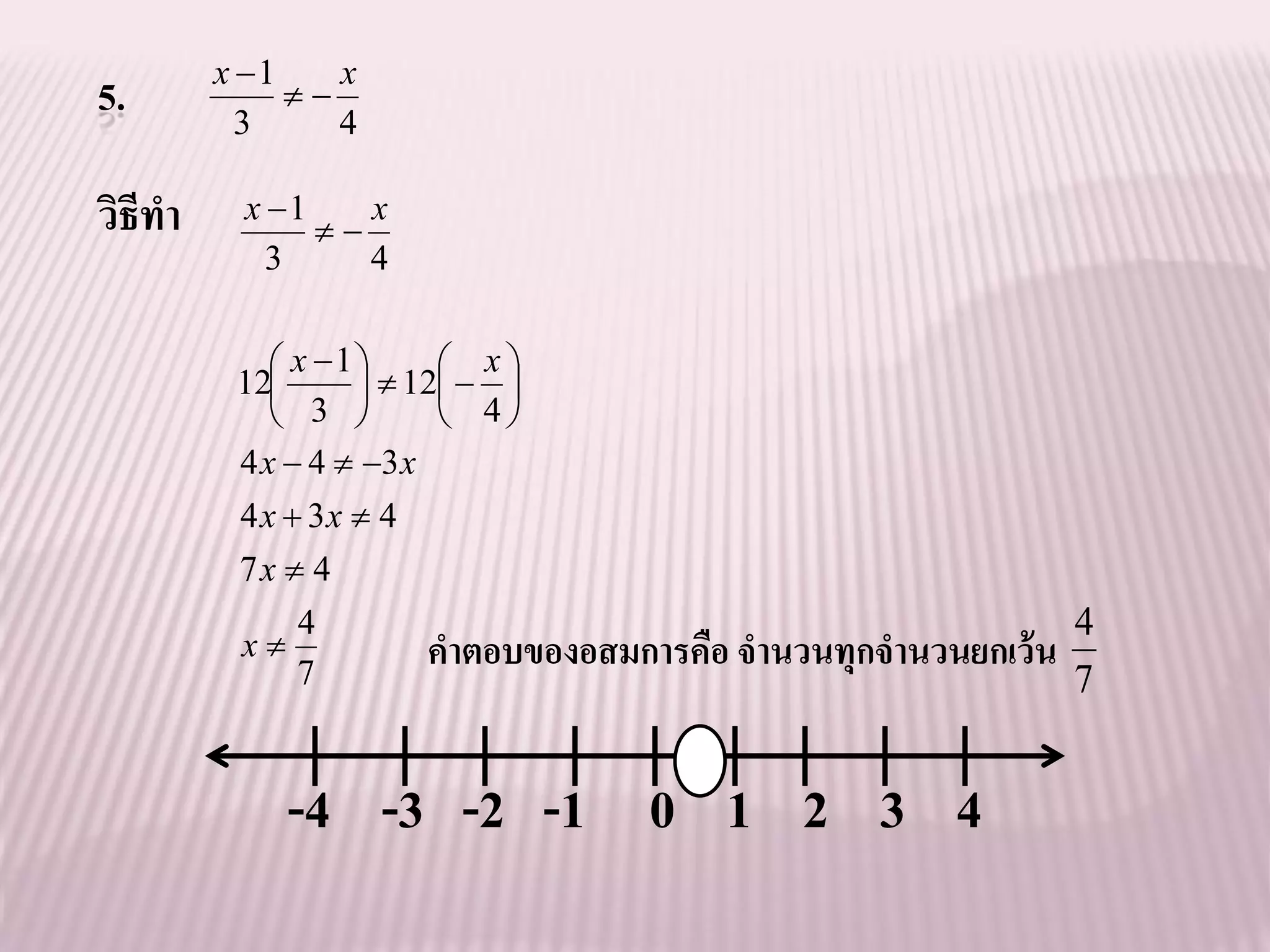 x 1    x
5.         3
              
                 4

วิธีทา    x 1
               
                  x
            3     4

              x 1       x
          12         12  
                3        4
          4 x  4  3 x
          4 x  3x  4
          7x  4
              4                                                  4
          x
              7
                        คาตอบของอสมการคือ จานวนทุกจานวนยกเว้ น
                                                                 7


             -4 -3 -2 -1 0 1 2 3 4
 