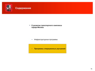 Содержание




        ▪ О развитии транспортного комплекса
             города Москвы




             – Инфраструктурные программы



             – Программы операционных улучшений




                                                  15
 
