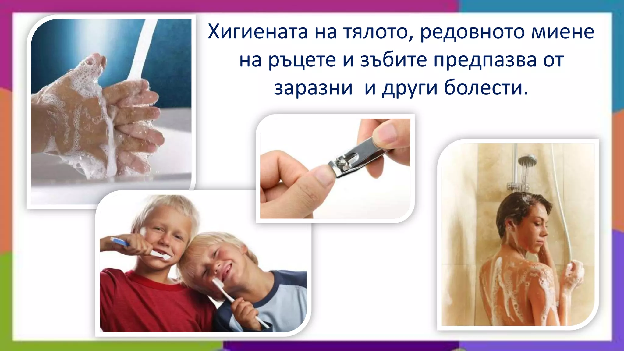 Хигиената на тялото, редовното миене
   на ръцете и зъбите предпазва от
      заразни и други болести.
 