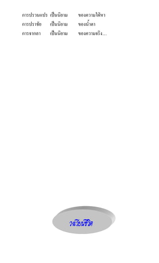 การปรวนแปร เปนนิยาม       ของความใฝหา
การปราชัย เปนนิยาม        ของน้ําตา
การจากลา เปนนิยาม         ของความจริง…




                       
 