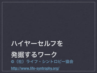 ハイヤーセルフを
発掘するワーク
©（社）ライフ・シントロピー協会
http://www.life-syntrophy.org/
 