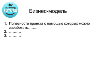 Бизнес-модель

1. Полезности проекта с помощью которых можно
   заработать……..
2. ……….
3. ……….
 