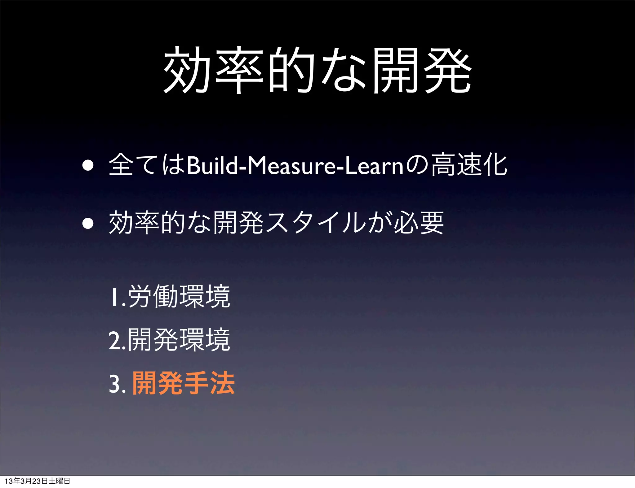 効率的な開発
• 全てはBuild-Measure-Learnの高速化
• 効率的な開発スタイルが必要
 1.労働環境
 2.開発環境
 3. 開発手法
 
