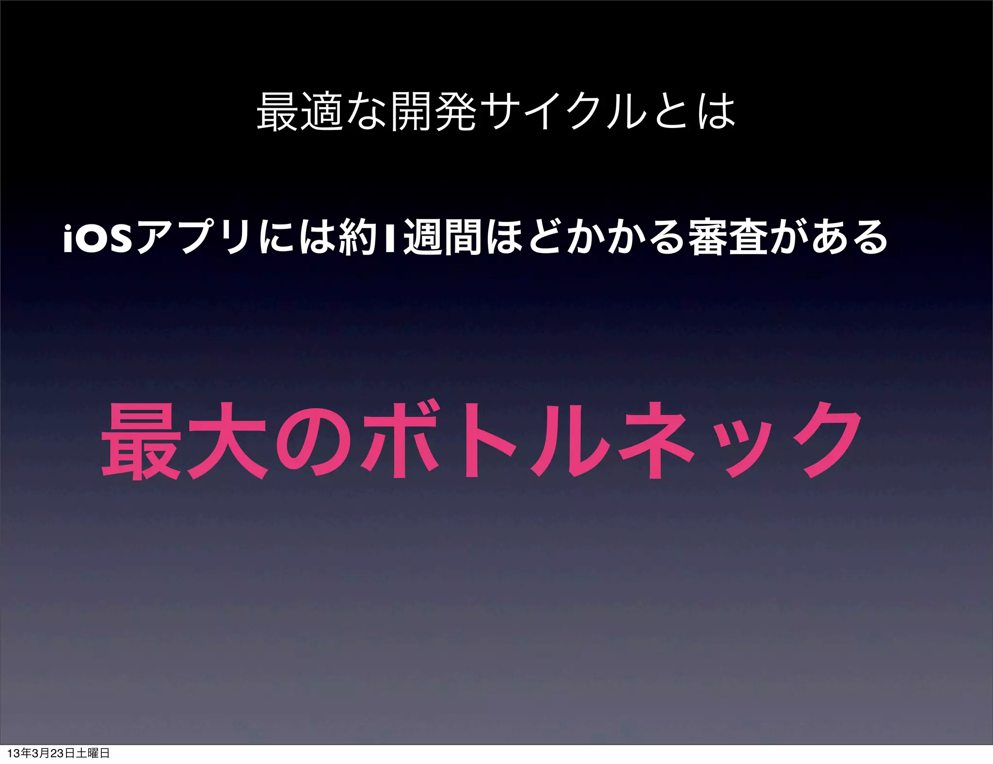 最適な開発サイクルとは

iOSアプリには約1週間ほどかかる審査がある




最大のボトルネック
 