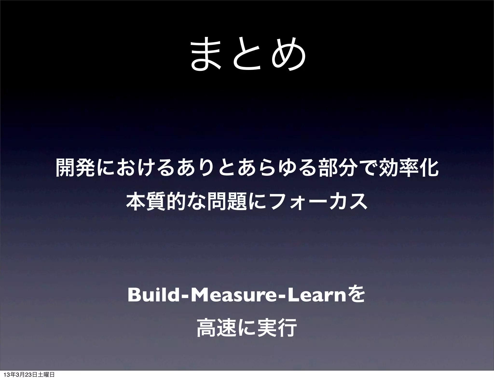 まとめ

開発におけるありとあらゆる部分で効率化
   本質的な問題にフォーカス



   Build-Measure-Learnを
        高速に実行
 