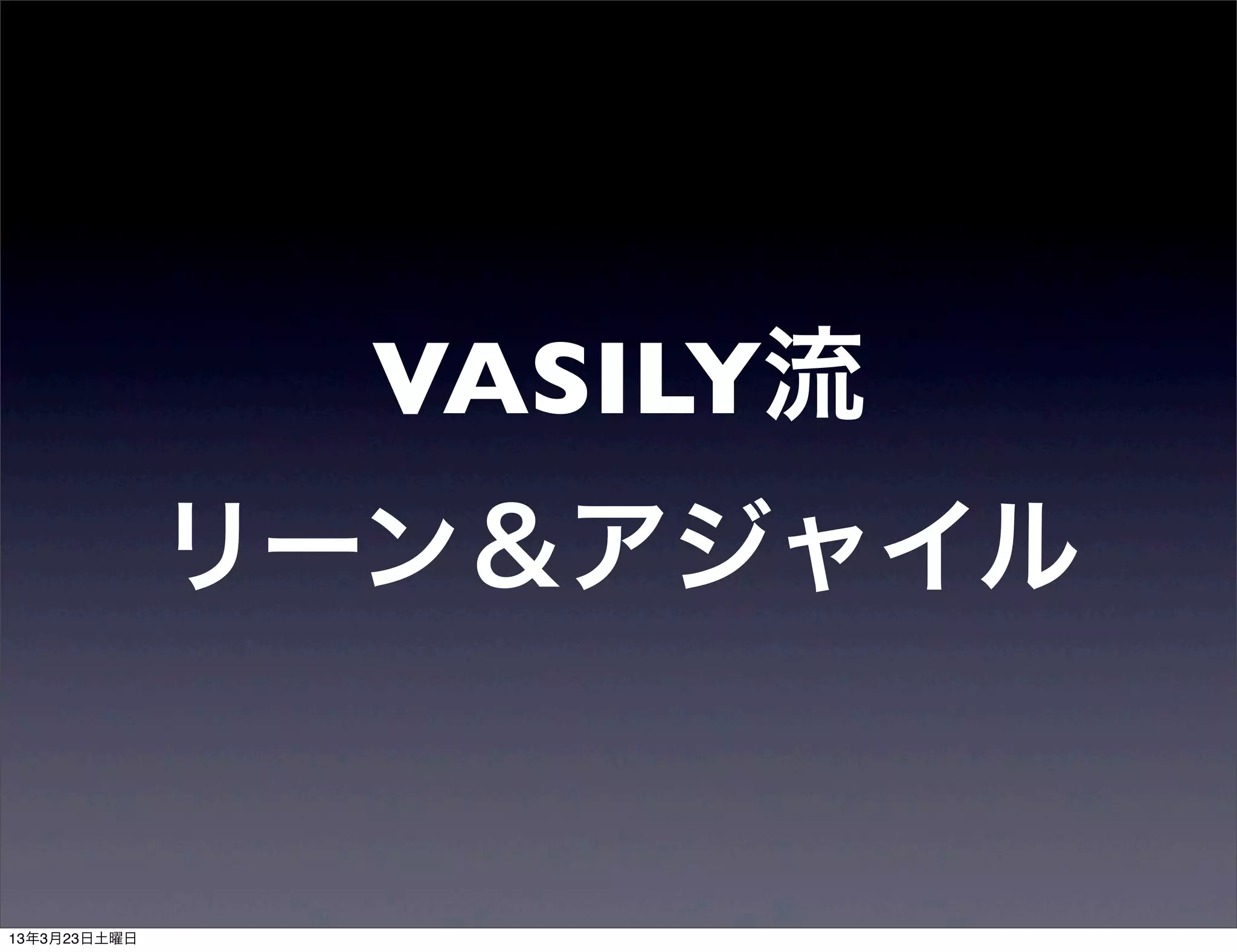 VASILY流
リーン＆アジャイル
 