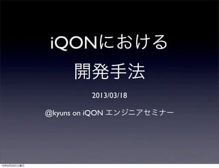 iQONにおける
     開発手法
        2013/03/18

@kyuns on iQON エンジニアセミナー
 