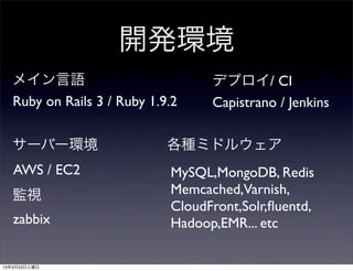 _kh
ᥤZ                           ǥץ/ CI
Ruby on Rails 3 / Ruby 1.9.2    Capistrano / Jenkins

`Щ`h                    Nߥɥ륦
AWS / EC2                 MySQL,MongoDB, Redis
Oҕ                        Memcached,Varnish,
                          CloudFront,Solr,?uentd,
zabbix                    Hadoop,EMR... etc
 