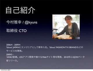 ԼB
 / @kyuns

ȡ CTO


2006/4 - 2009/4
Yahoo! JAPAN˥󥸥˥Ȥ硣Yahoo! FASHIONX BRANDʤɤ
`ӥ_k
2009/5 -
VASILYIiOSץ_k䘔WebȵȤ_k2010iQON٩`
`
 