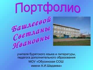 учителя бурятского языка и литературы,
педагога дополнительного образования
       МОУ «Обусинская СОШ
         имени А.И.Шадаева»
 