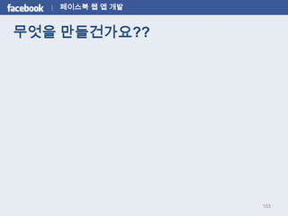 페이스북 웹 앱 개발


무엇을 만들건가요??




                 103
 