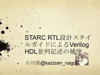 STARC RTL設計スタイ
ルガイドによるVerilog
HDL並列記述の補強
小川清@kazizen_nagoya
 