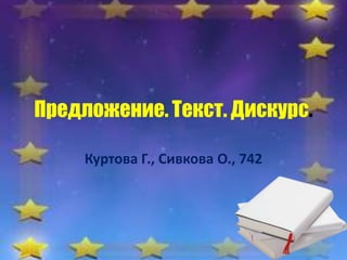 Предложение. Текст. Дискурс.

     Куртова Г., Сивкова О., 742
 