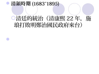 清領時期 (1683~1895)


 清廷的統治（清康熙 22 年，施
  琅打敗明鄭治國民政府來台）

 
 