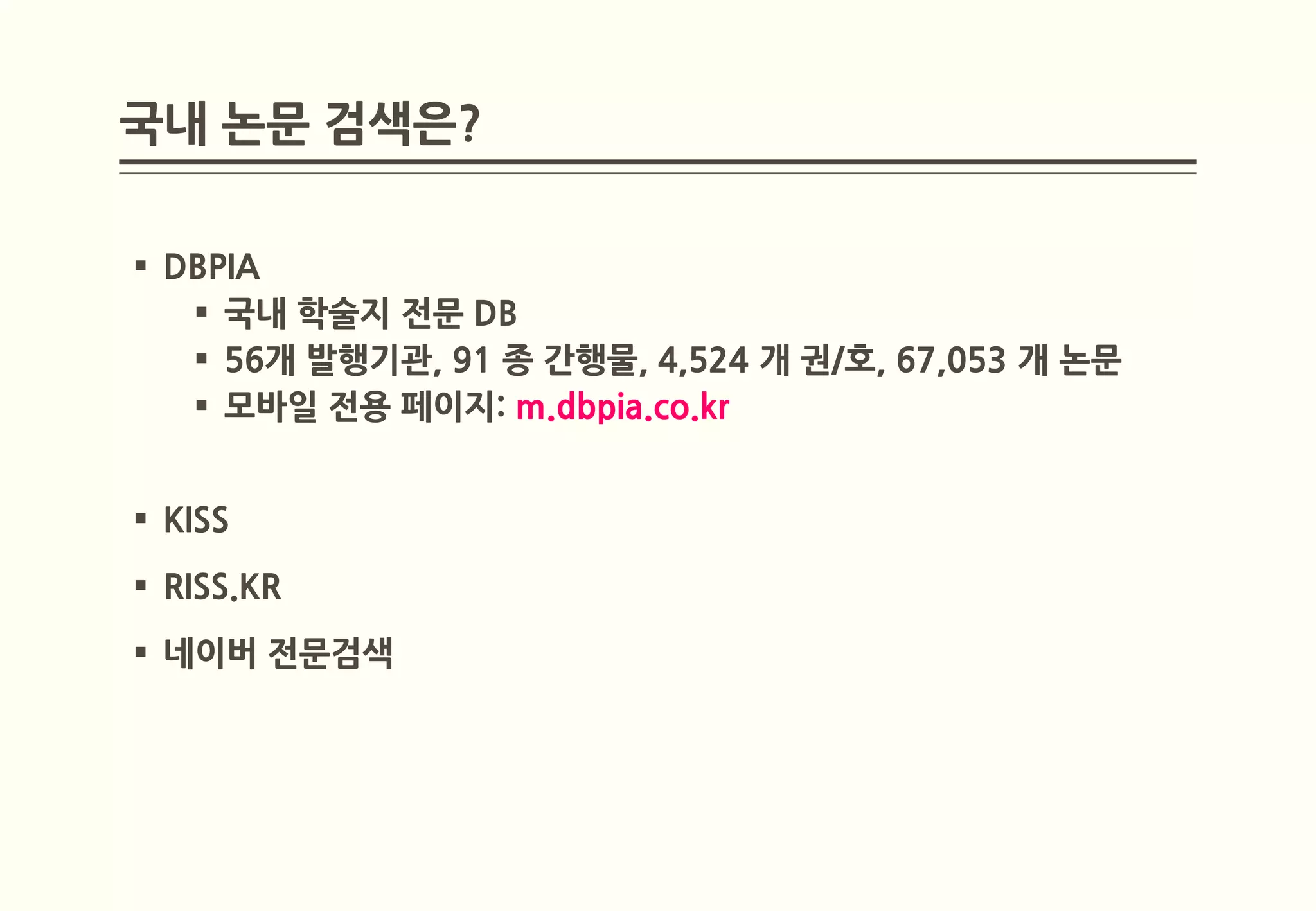 국내 논문 검색은?

 DBPIA
    국내 학술지 전문 DB
    56개 발행기관, 91 종 간행물, 4,524 개 권/호, 67,053 개 논문
    모바일 전용 페이지: m.dbpia.co.kr


 KISS
 RISS.KR
 네이버 전문검색
 
