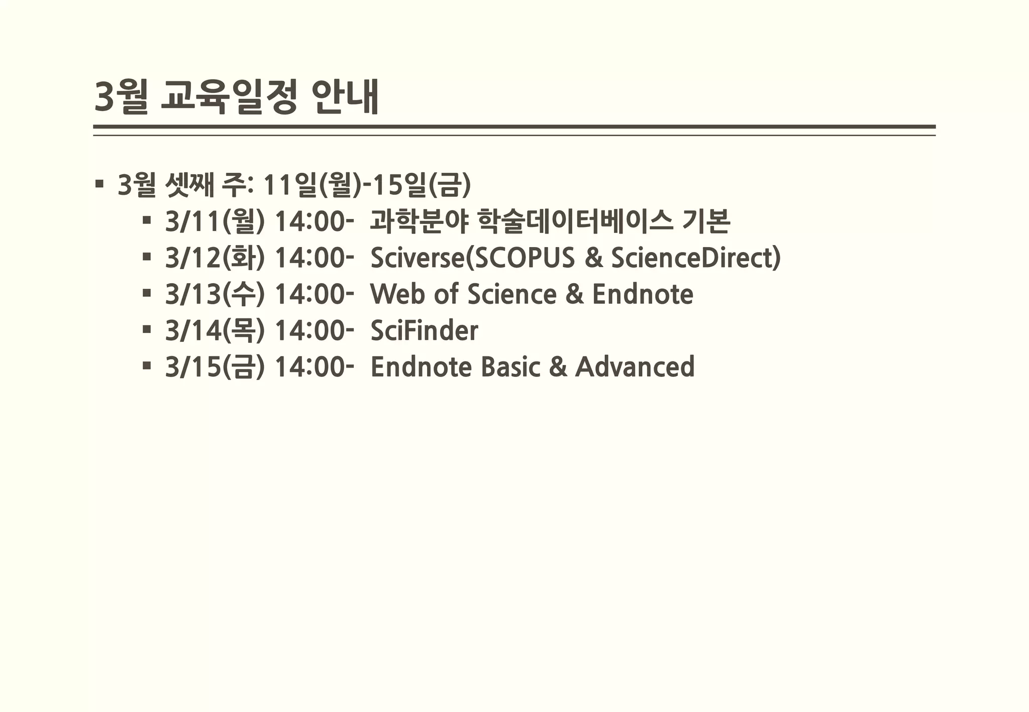 3월 교육일정 안내

 3월 셋째 주: 11일(월)-15일(금)
    3/11(월) 14:00- 과학분야 학술데이터베이스 기본
    3/12(화) 14:00- Sciverse(SCOPUS & ScienceDirect)
    3/13(수) 14:00- Web of Science & Endnote
    3/14(목) 14:00- SciFinder
    3/15(금) 14:00- Endnote Basic & Advanced
 