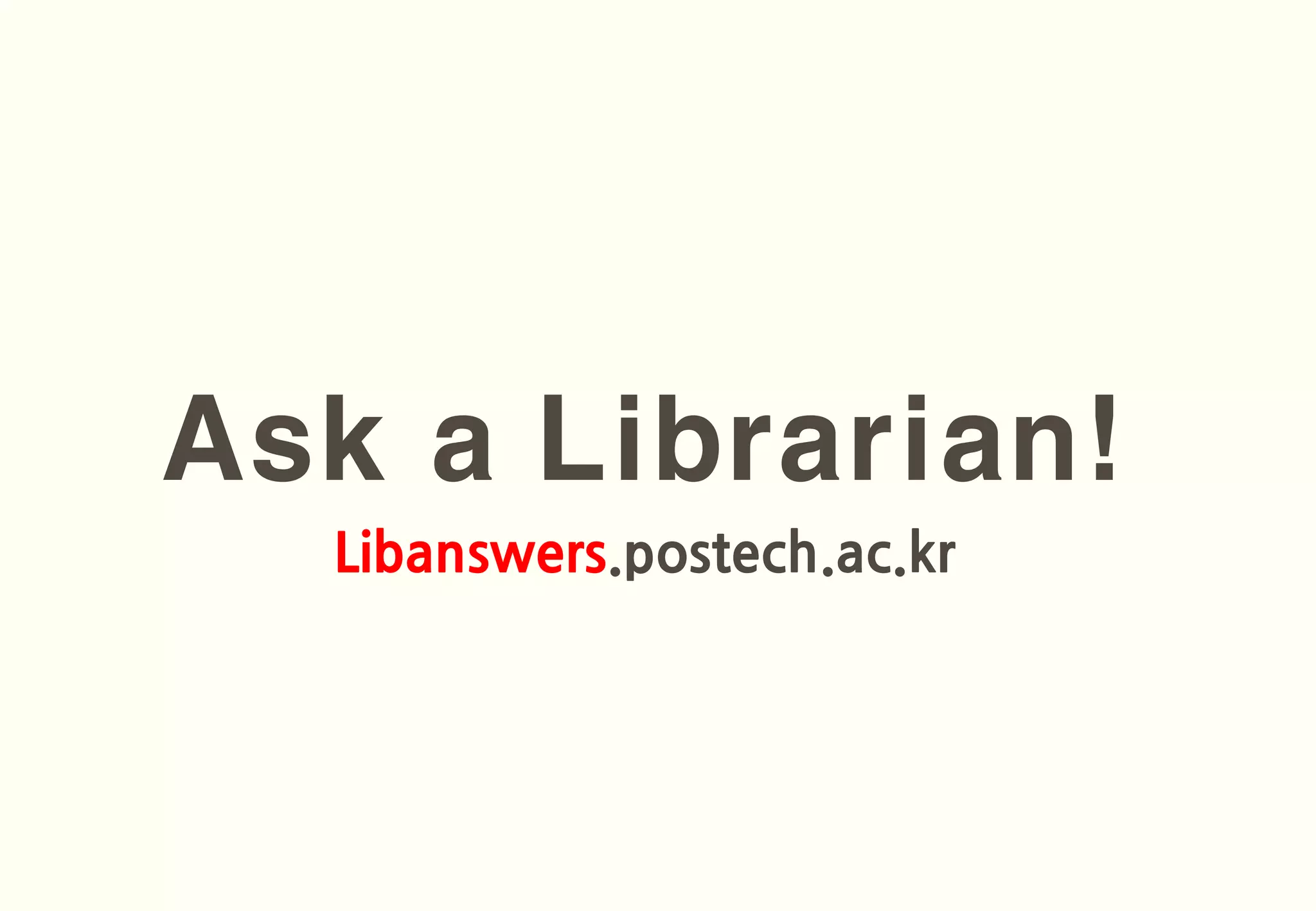 Ask a Librarian!
  Libanswers.postech.ac.kr
 