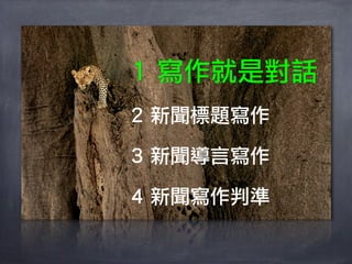 1 寫作就是對話
2 新聞標題寫作

3 新聞導言寫作

4 新聞寫作判準
 