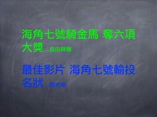 海角七號騎金馬 奪六項
大獎...自由時報

最佳影片 海角七號輸投
名狀...聯合報
 