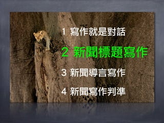 1 寫作就是對話

2 新聞標題寫作
3 新聞導言寫作

4 新聞寫作判準
 