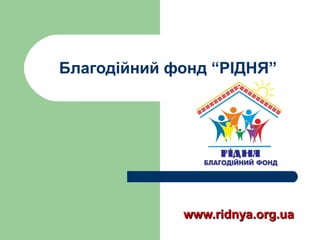 Благодійний фонд “РІДНЯ”




             www.ridnya.org.ua
 