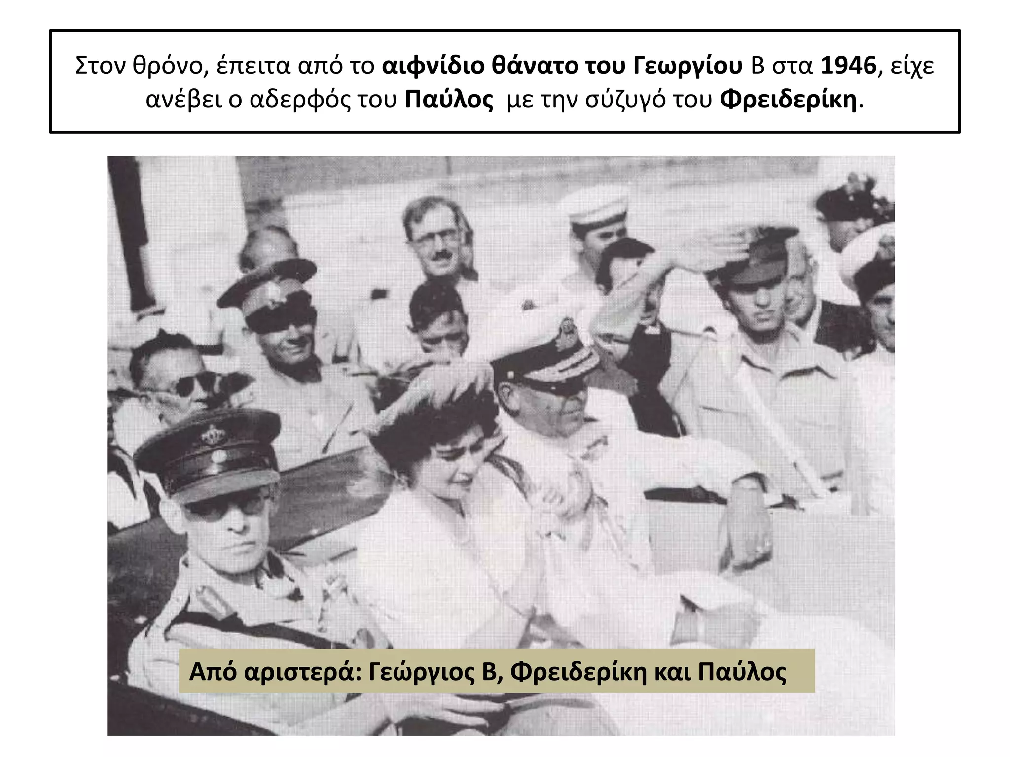 Στον κρόνο, ζπειτα από το αιφνίδιο κάνατο του Γεωργίου Β ςτα 1946, είχε
      ανζβει ο αδερφόσ του Παφλοσ με τθν ςφηυγό του Φρειδερίκθ.




         Από αριςτερά: Γεϊργιοσ Β, Φρειδερίκθ και Παφλοσ
 