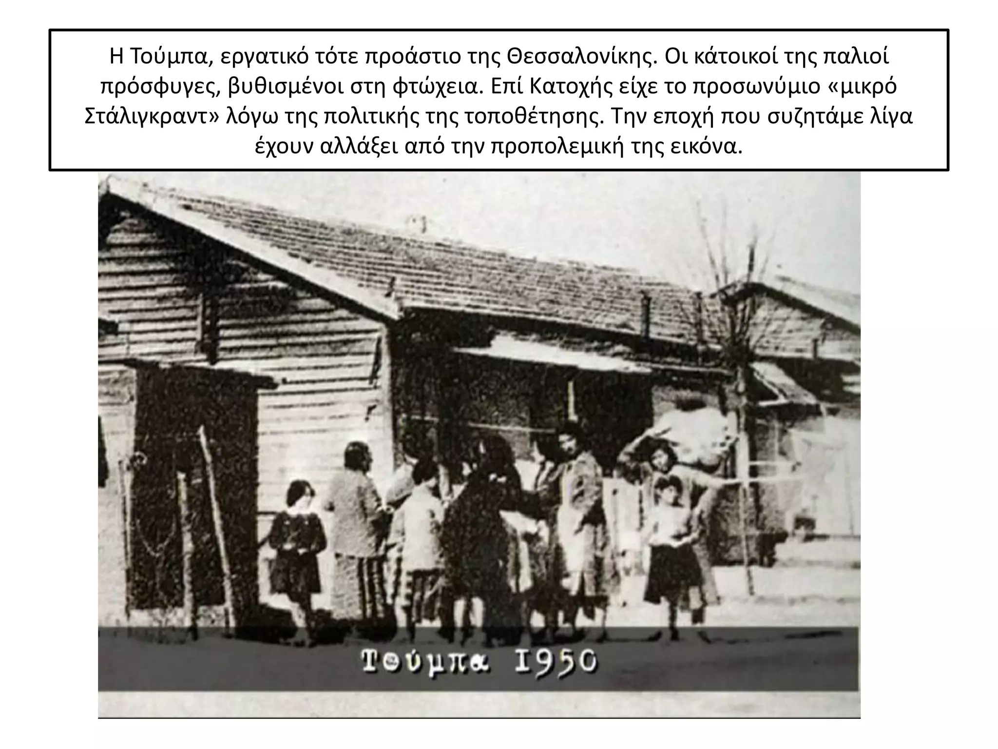 Η Τοφμπα, εργατικό τότε προάςτιο τθσ Θεςςαλονίκθσ. Οι κάτοικοί τθσ παλιοί
 πρόςφυγεσ, βυκιςμζνοι ςτθ φτϊχεια. Επί Κατοχισ είχε το προςωνφμιο «μικρό
Στάλιγκραντ» λόγω τθσ πολιτικισ τθσ τοποκζτθςθσ. Τθν εποχι που ςυηθτάμε λίγα
               ζχουν αλλάξει από τθν προπολεμικι τθσ εικόνα.
 