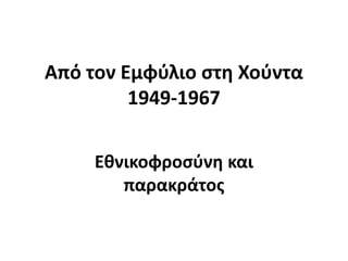 Από τον Εμφφλιο ςτθ Χοφντα
         1949-1967

     Εκνικοφροςφνθ και
        παρακράτοσ
 