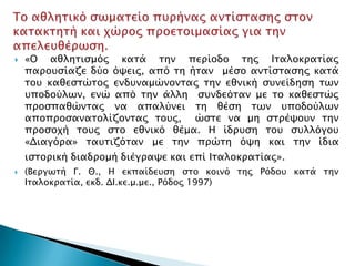    «Ο αθλησιςμόρ κασά σην πεπίοδο σηρ Ισαλοκπασίαρ
    παποτςίαζε δύο όχειρ, από ση ήσαν μέςο ανσίςσαςηρ κασά
    σοτ καθεςσώσορ ενδτναμώνονσαρ σην εθνική ςτνείδηςη σψν
    τποδούλψν, ενώ από σην άλλη ςτνδεόσαν με σο καθεςσώρ
    πποςπαθώνσαρ να απαλύνει ση θέςη σψν τποδούλψν
    αποπποςανασολίζονσαρ σοτρ, ώςσε να μη ςσπέχοτν σην
    πποςοφή σοτρ ςσο εθνικό θέμα. Η ίδπτςη σοτ ςτλλόγοτ
    «Διαγόπα» σατσιζόσαν με σην ππώση όχη και σην ίδια
    ιςσοπική διαδπομή διέγπαχε και επί Ισαλοκπασίαρ».
   (Βεπγψσή Γ. Θ., Η εκπαίδετςη ςσο κοινό σηρ Ρόδοτ κασά σην
    Ισαλοκπασία, εκδ. ΔΙ.κε.μ.με., Ρόδορ 1997)
 
