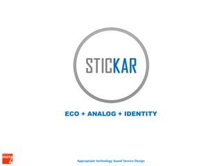 ECO + ANALOG + IDENTITY




   Appropriate technology based Service Design
 