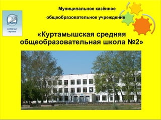Муниципальное казённое
      общеобразовательное учреждение



    «Куртамышская средняя
общеобразовательная школа №2»
 