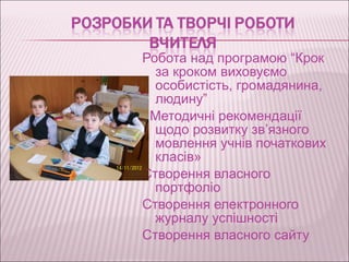 Робота над програмою “Крок
  за кроком виховуємо
  особистість, громадянина,
  людину”
«Методичні рекомендації
  щодо розвитку зв’язного
  мовлення учнів початкових
  класів»
Створення власного
  портфоліо
Створення електронного
  журналу успішності
Створення власного сайту
 