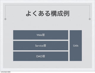よくある構成例


                Web層


               Service層   Utils


               DAO層




13年3月28日木曜日
 
