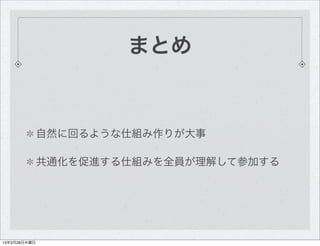 まとめ


              自然に回るような仕組み作りが大事

              共通化を促進する仕組みを全員が理解して参加する




13年3月28日木曜日
 
