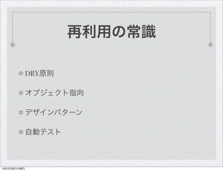 再利用の常識

              DRY原則

              オブジェクト指向

              デザインパターン

              自動テスト



13年3月28日木曜日
 