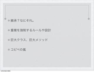 継承？なにそれ。


              重複を強制するルールや設計


              巨大クラス、巨大メソッド


              コピペの嵐




13年3月28日木曜日
 