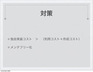対策


              独自実装コスト ＞ （利用コスト＋作成コスト）

              メンテフリー化




13年3月28日木曜日
 