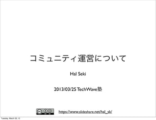 コミュニティ運営について
                                   Hal Seki


                           2013/03/25 TechWave塾



                            https://www.slideshare.net/hal_sk/
Tuesday, March 26, 13
 
