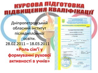 Дніпропетровський
    обласний інститут
     післядипломної
          освіти.
28.02.2011 – 18.03.2011
    «Роль сім’ї у
 формуванні рухової
 активності в учнів»
 