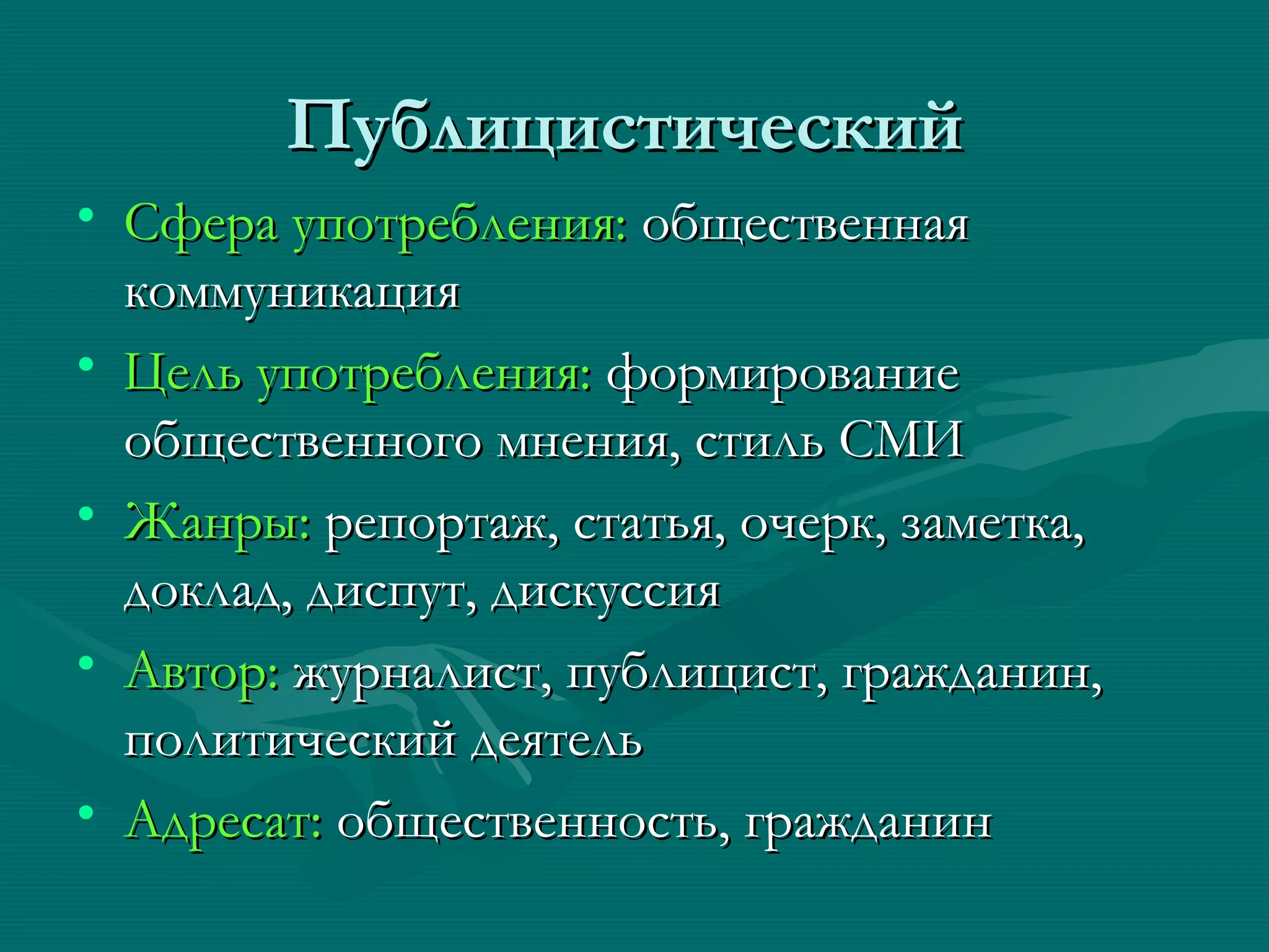 Публицистический
• Сфера употребления: общественная
  коммуникация
• Цель употребления: формирование
  общественного мнения, стиль СМИ
• Жанры: репортаж, статья, очерк, заметка,
  доклад, диспут, дискуссия
• Автор: журналист, публицист, гражданин,
  политический деятель
• Адресат: общественность, гражданин
 