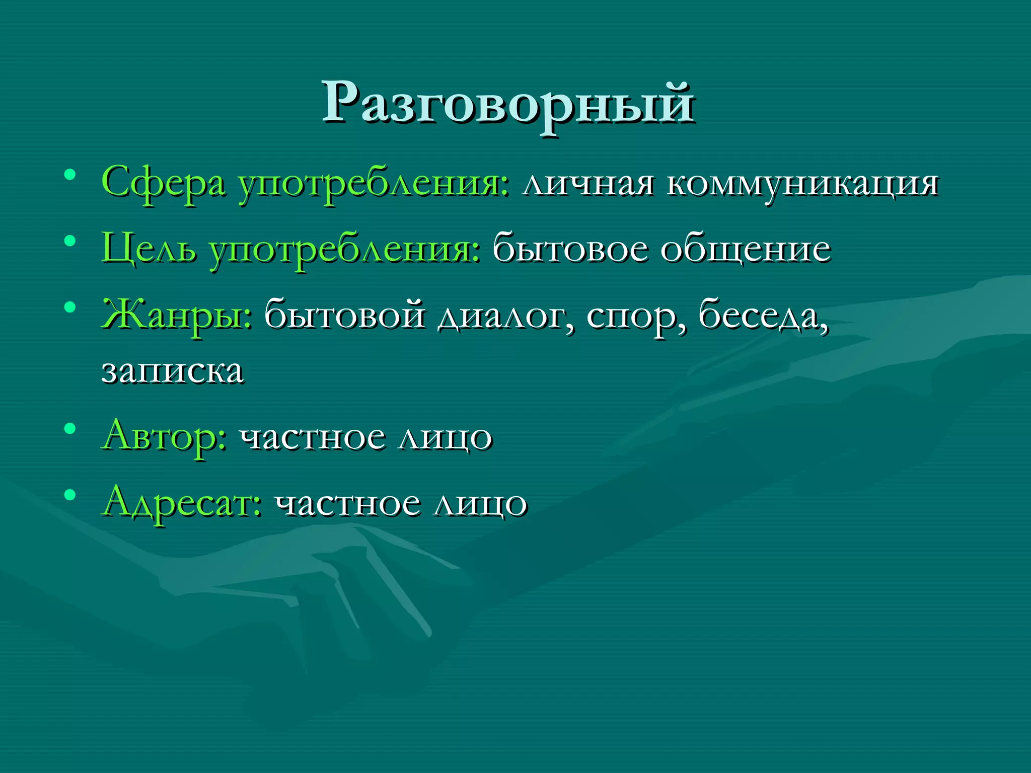 Разговорный
• Сфера употребления: личная коммуникация
• Цель употребления: бытовое общение
• Жанры: бытовой диалог, спор, беседа,
  записка
• Автор: частное лицо
• Адресат: частное лицо
 